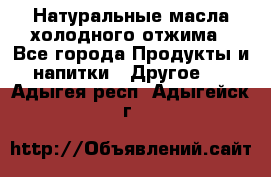 Натуральные масла холодного отжима - Все города Продукты и напитки » Другое   . Адыгея респ.,Адыгейск г.